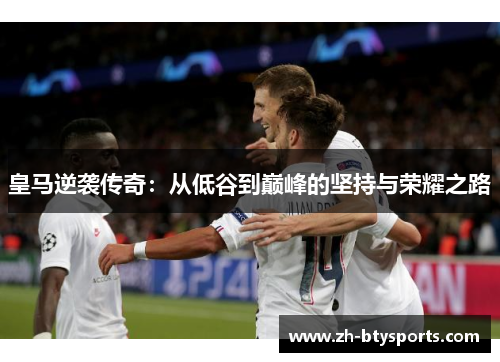 皇马逆袭传奇：从低谷到巅峰的坚持与荣耀之路