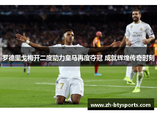 罗德里戈梅开二度助力皇马再度夺冠 成就辉煌传奇时刻