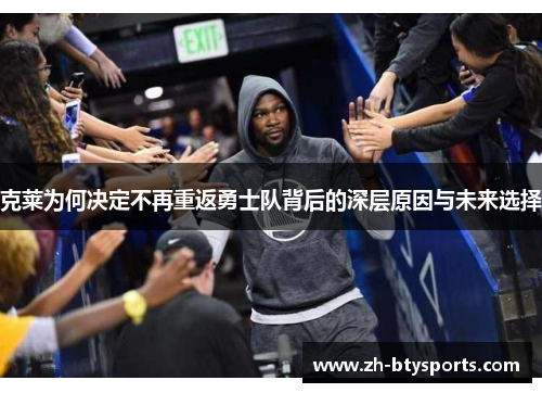克莱为何决定不再重返勇士队背后的深层原因与未来选择